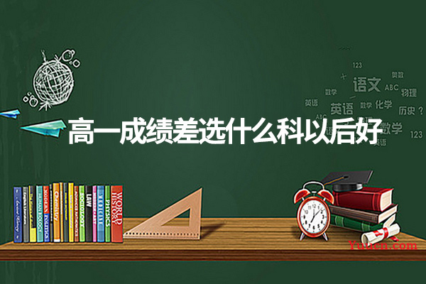 高一成绩差选什么科以后好