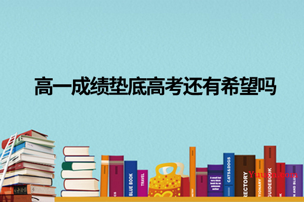 高一成绩垫底高考还有希望吗