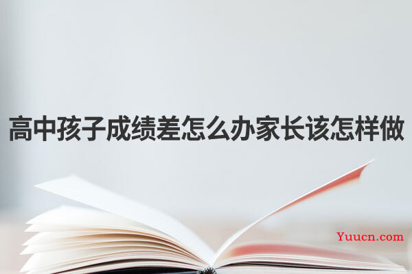 高中孩子成绩差怎么办家长该怎样做