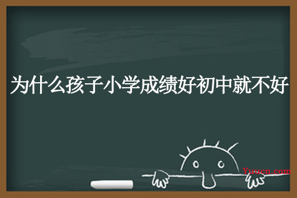 为什么孩子小学成绩好初中就不好