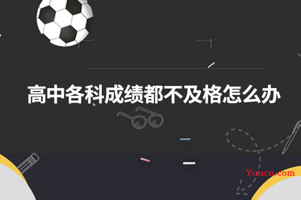 高中各科成绩都不及格怎么办