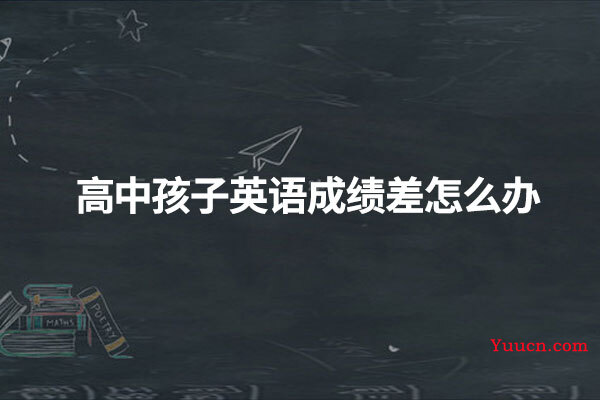 高中孩子英语成绩差怎么办