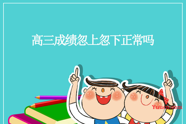 高三成绩忽上忽下正常吗