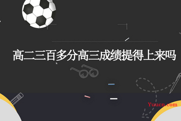 高二三百多分高三成绩提得上来吗