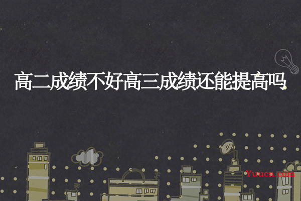 高二成绩不好高三成绩还能提高吗