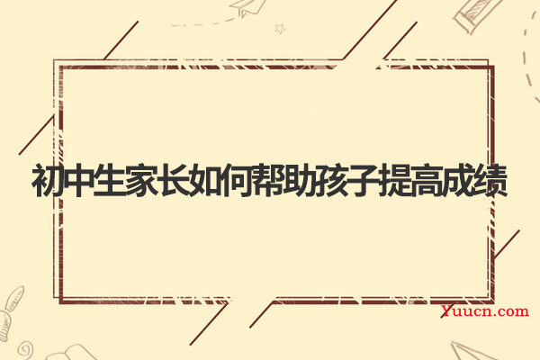 初中生家长如何帮助孩子提高成绩