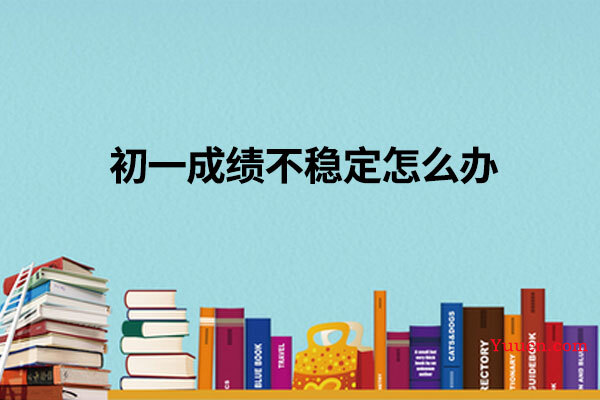 初一成绩不稳定怎么办
