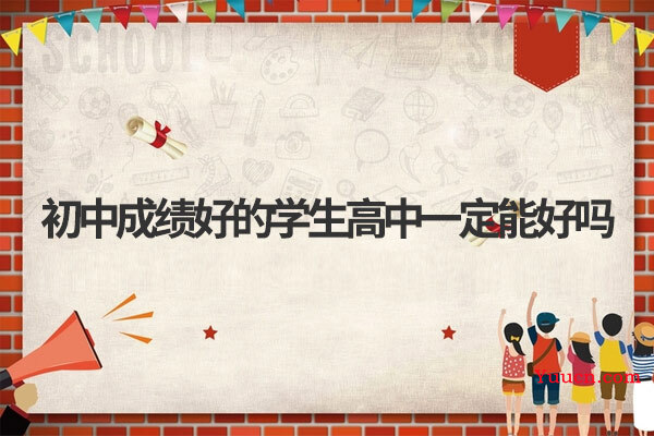 初中成绩好的学生高中一定能好吗