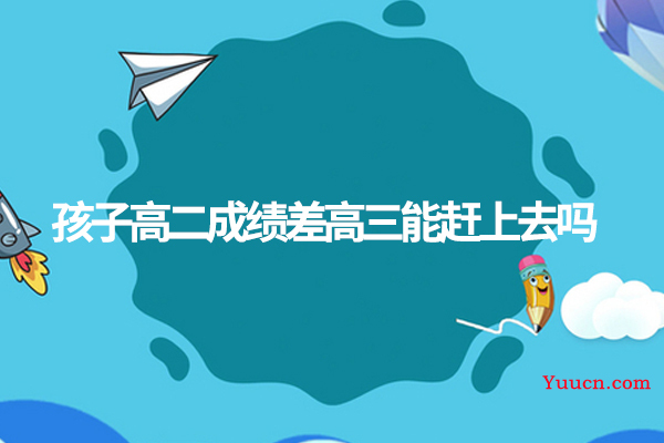 孩子高二成绩差高三能赶上去吗