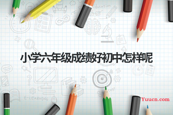 小学六年级成绩好初中怎样呢