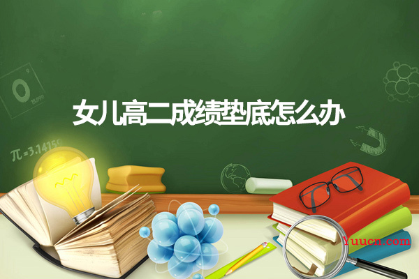 女儿高二成绩垫底怎么办