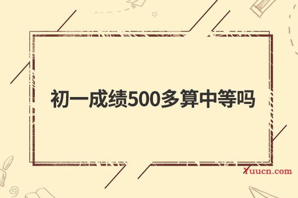 初一成绩500多算中等吗