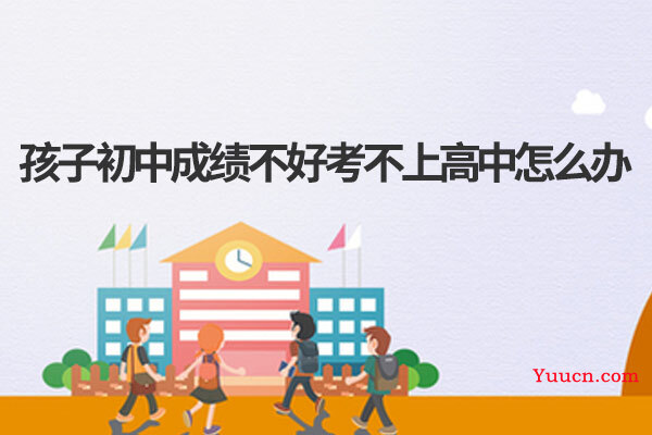 孩子初中成绩不好考不上高中怎么办