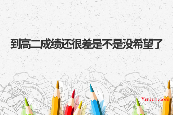 到高二成绩还很差是不是没希望了