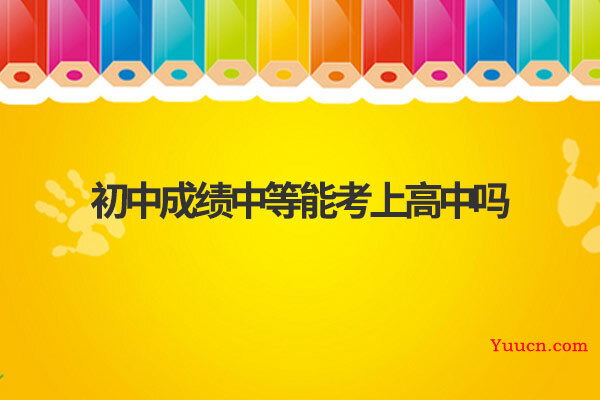 初中成绩中等能考上高中吗
