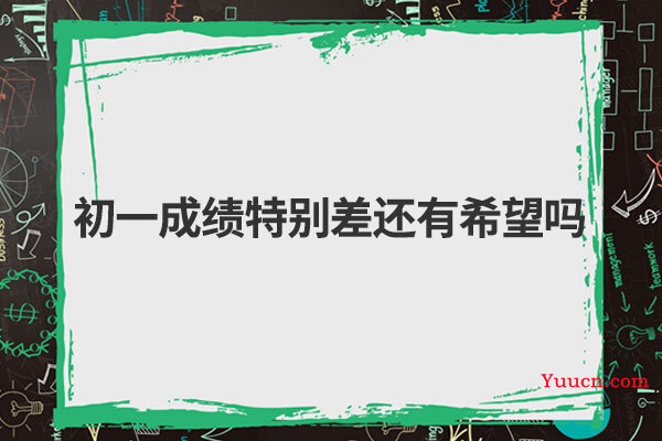 初一成绩特别差还有希望吗