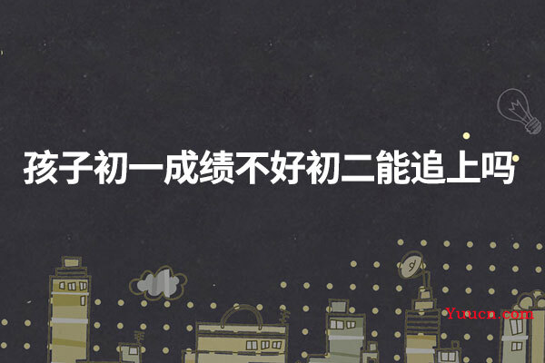 孩子初一成绩不好初二能追上吗