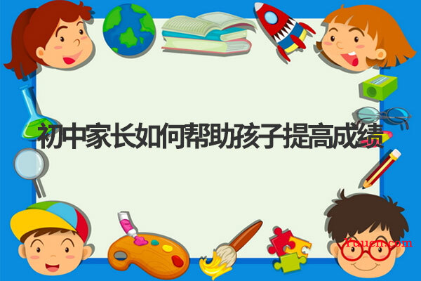 初中家长如何帮助孩子提高成绩