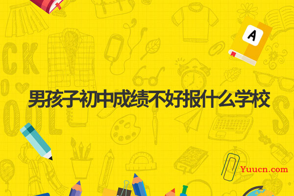 男孩子初中成绩不好报什么学校