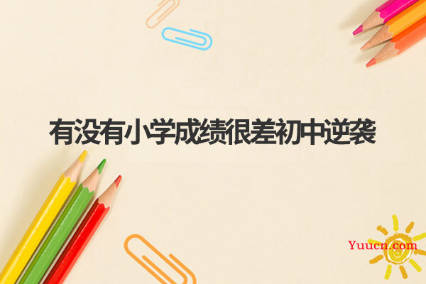有没有小学成绩很差初中逆袭