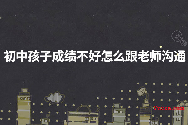 初中孩子成绩不好怎么跟老师沟通