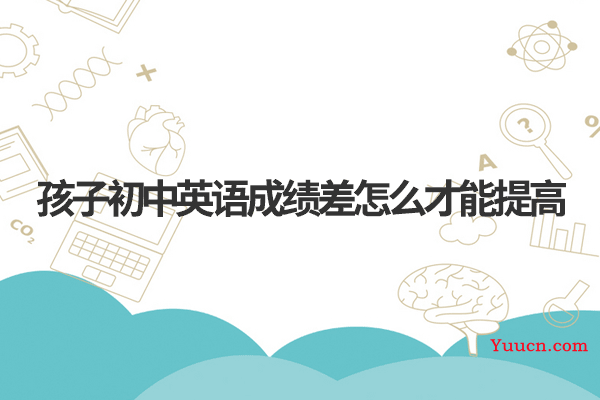 孩子初中英语成绩差怎么才能提高