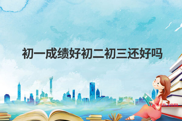 初一成绩好初二初三还好吗
