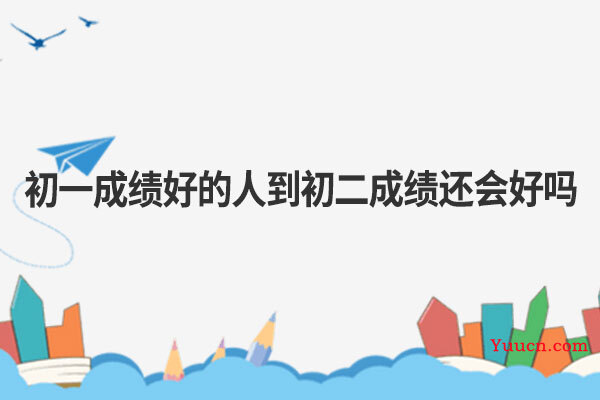 初一成绩好的人到初二成绩还会好吗