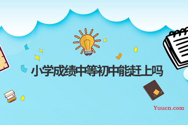 小学成绩中等初中能赶上吗