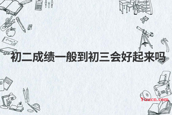 初二成绩一般到初三会好起来吗