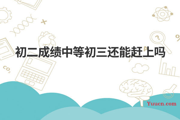 初二成绩中等初三还能赶上吗