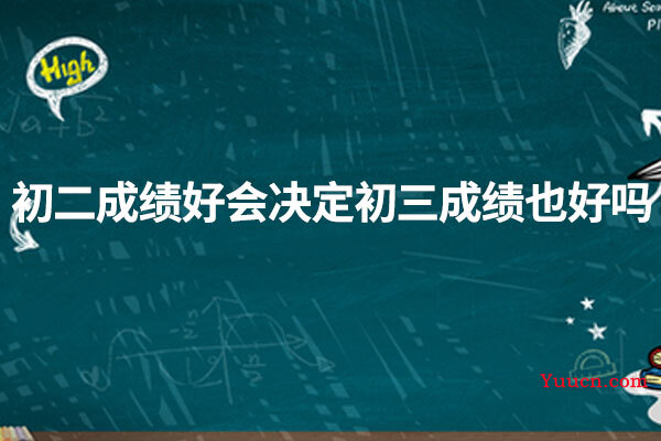 初二成绩好会决定初三成绩也好吗