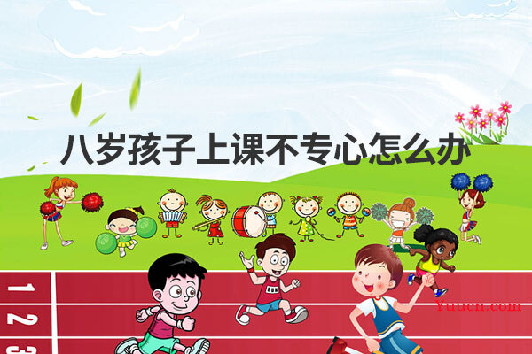 八岁孩子上课不专心怎么办
