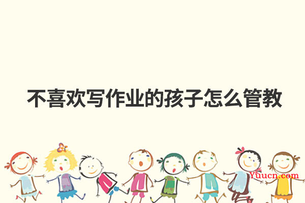 不喜欢写作业的孩子怎么管教