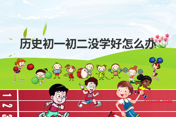 历史初一初二没学好怎么办
