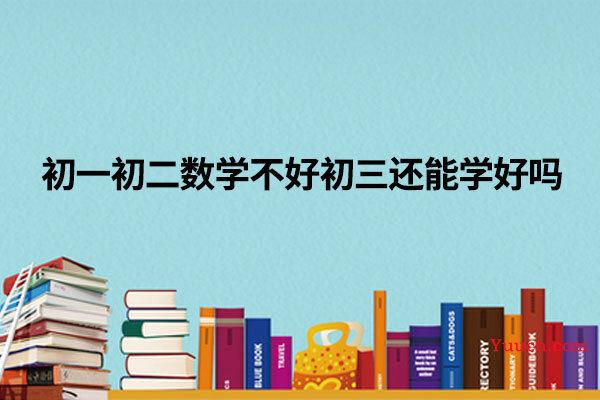 初一初二数学不好初三还能学好吗