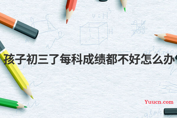 孩子初三了每科成绩都不好怎么办
