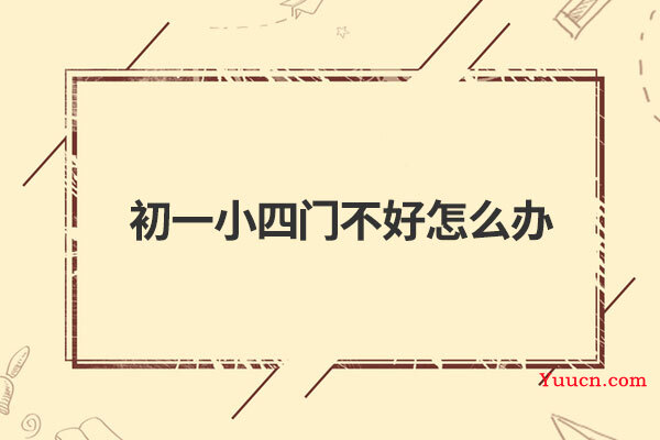 初一小四门不好怎么办