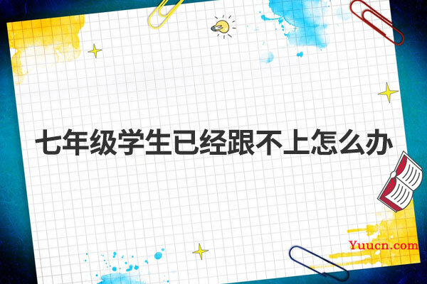 七年级学生已经跟不上怎么办