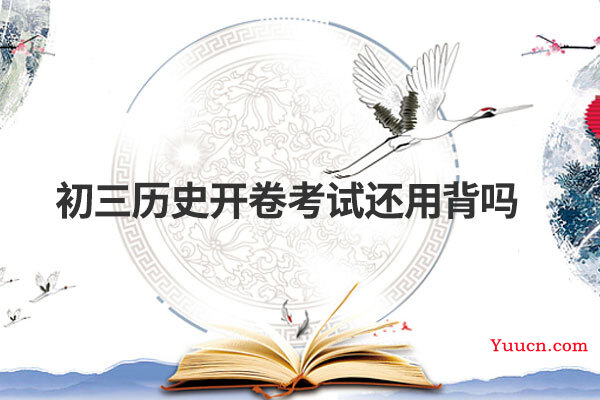 初三历史开卷考试还用背吗 初三历史开卷考试还用背吗