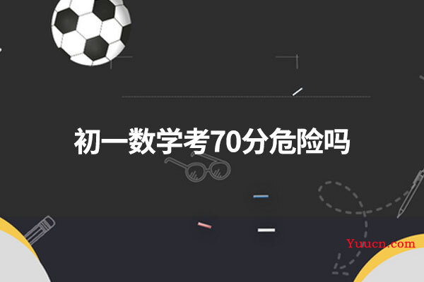 初一数学考70分危险吗