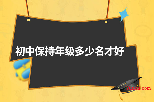 初中保持年级多少名才好 初中保持年级多少名才好