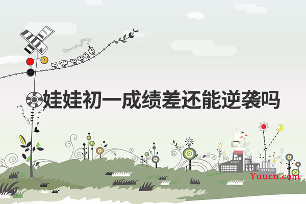 娃娃初一成绩差还能逆袭吗