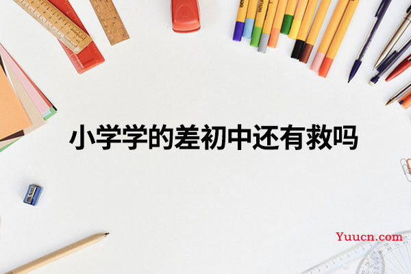 小学学的差初中还有救吗 小学学的差初中还有救吗