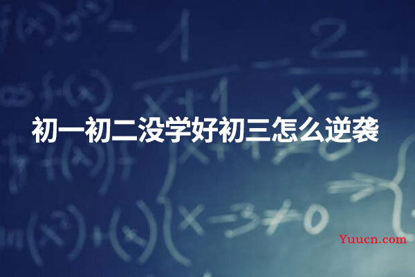 初一初二没学好初三怎么逆袭