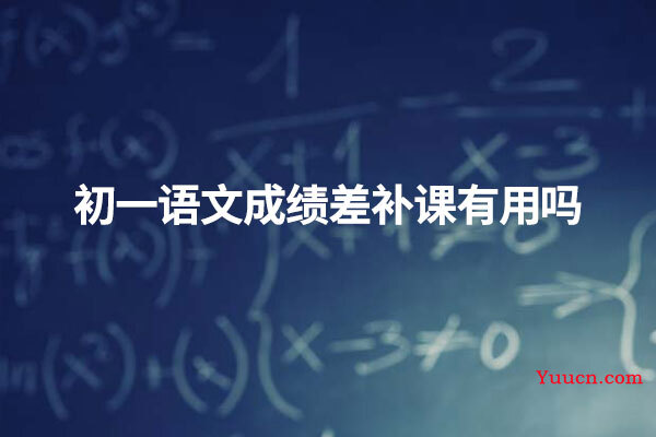 初一语文成绩差补课有用吗 初一语文成绩差补课有用吗