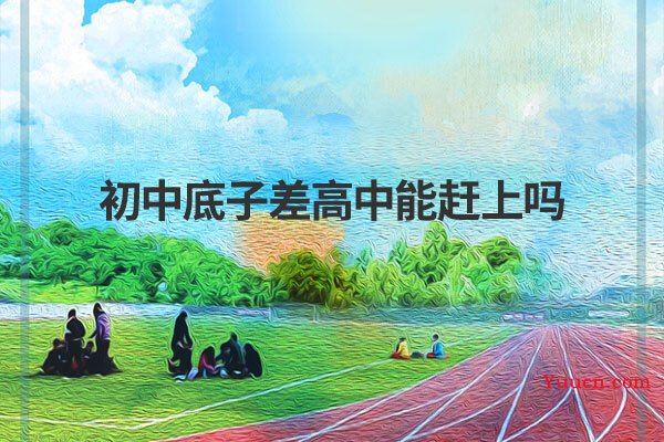 初中底子差高中能赶上吗