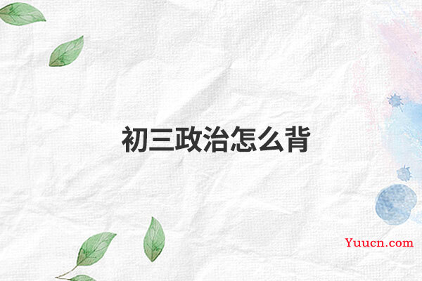 初三政治怎么背 初三政治怎么背