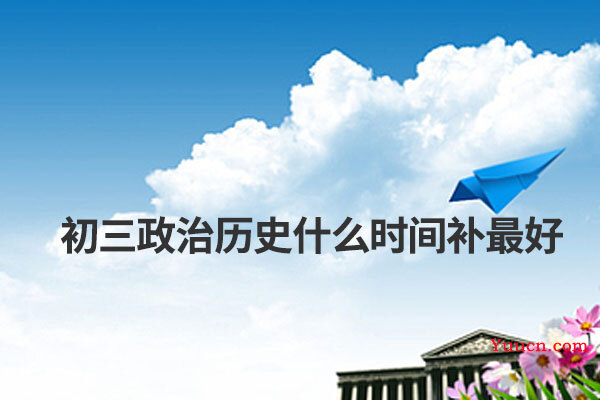 初三政治历史什么时间补最好