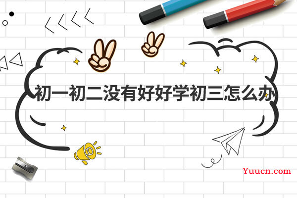 初一初二没有好好学初三怎么办